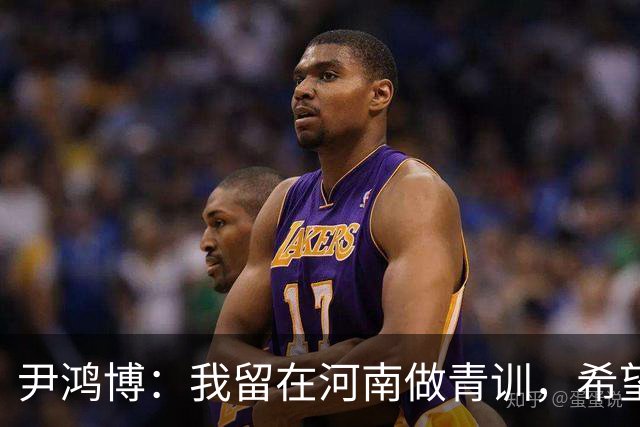 尹鸿博：我留在河南做青训，希望为河南培养跻身国字号的好苗子