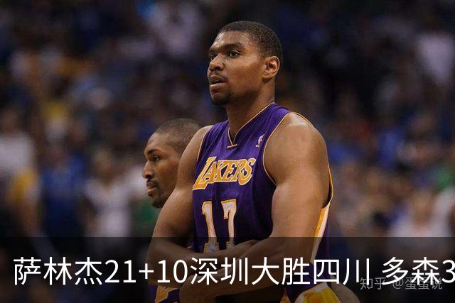 萨林杰21+10深圳大胜四川 多森33分宁波克天津